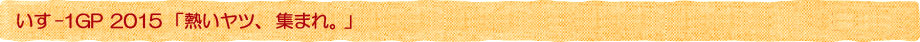 いす-1GP2015「熱いヤツ、集まれ。」