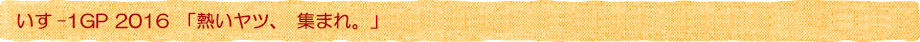 いす-1GP2016「熱いヤツ、集まれ。」