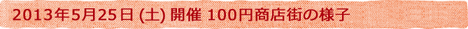2013年5月25日(土)開催 100円商店街の様子